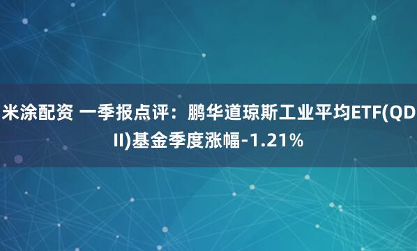 米涂配资 一季报点评：鹏华道琼斯工业平均ETF(QDII)基金季度涨幅-1.21%