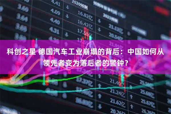 科创之星 德国汽车工业崩塌的背后：中国如何从领先者变为落后者的警钟？