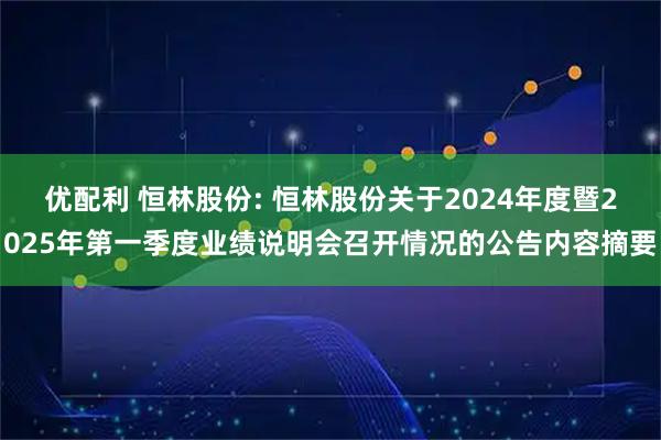 优配利 恒林股份: 恒林股份关于2024年度暨2025年第一季度业绩说明会召开情况的公告内容摘要