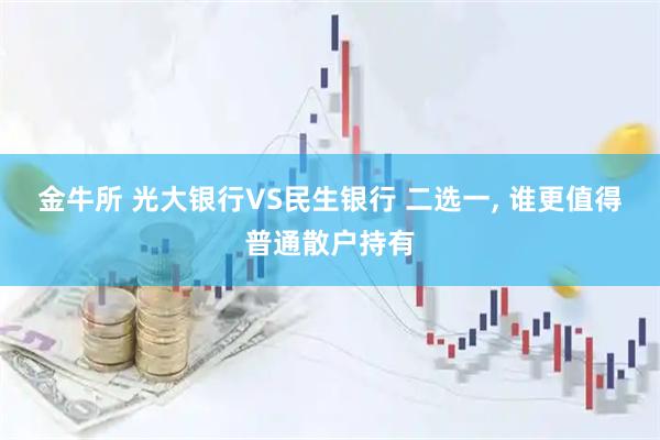 金牛所 光大银行VS民生银行 二选一, 谁更值得普通散户持有