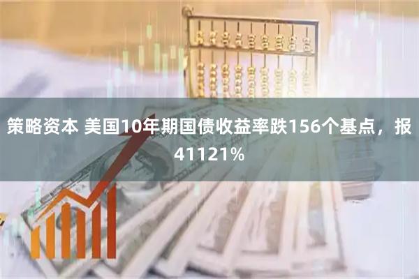 策略资本 美国10年期国债收益率跌156个基点，报41121%