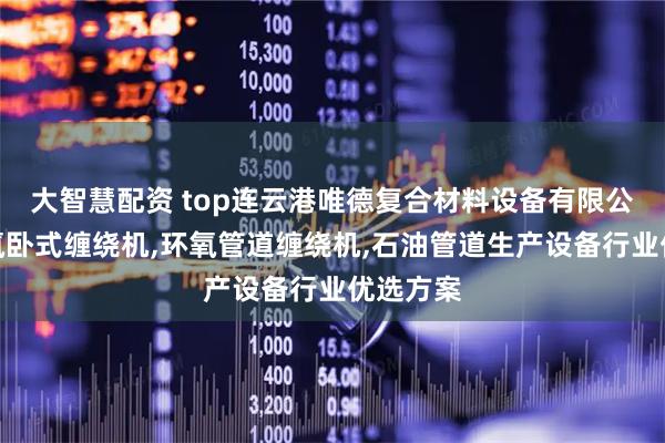 大智慧配资 top连云港唯德复合材料设备有限公司：环氧卧式缠绕机,环氧管道缠绕机,石油管道生产设备行业优选方案