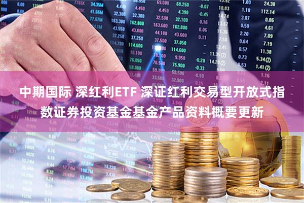 中期国际 深红利ETF 深证红利交易型开放式指数证券投资基金基金产品资料概要更新