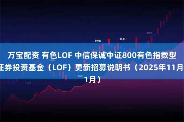 万宝配资 有色LOF 中信保诚中证800有色指数型证券投资基金（LOF）更新招募说明书（2025年11月）