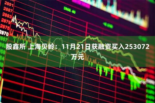 股鑫所 上海贝岭：11月21日获融资买入253072万元