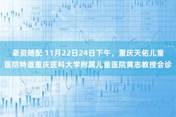 豪资随配 11月22日24日下午，重庆天佑儿童医院特邀重庆医科大学附属儿童医院黄志教授会诊