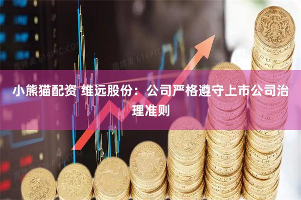 小熊猫配资 维远股份：公司严格遵守上市公司治理准则